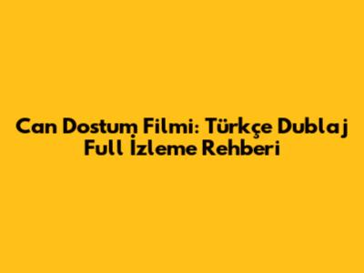 Can Dostum Filmi: Türkçe Dublaj Full İzleme Rehberi