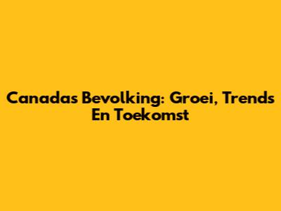 Canada's Bevolking: Groei, Trends En Toekomst