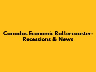 Canada's Economic Rollercoaster: Recessions & News