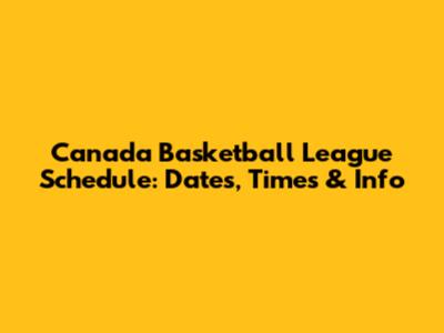 Canada Basketball League Schedule: Dates, Times & Info
