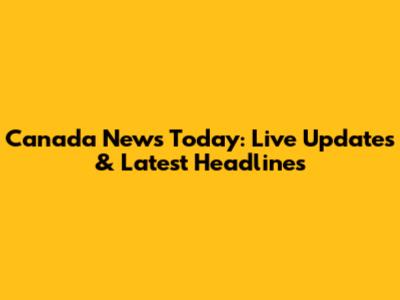 Canada News Today: Live Updates & Latest Headlines