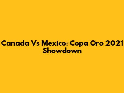 Canada Vs Mexico: Copa Oro 2021 Showdown