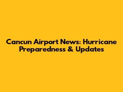 Cancun Airport News: Hurricane Preparedness & Updates
