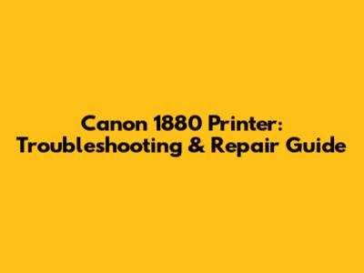 Canon 1880 Printer: Troubleshooting & Repair Guide