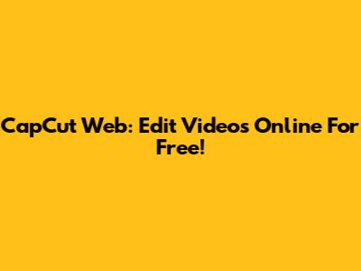 CapCut Web: Edit Videos Online For Free!
