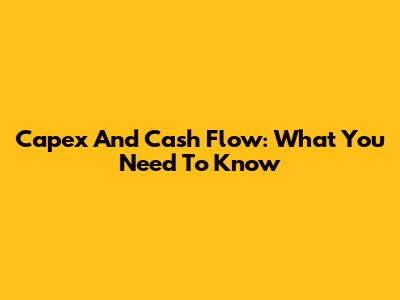 Capex And Cash Flow: What You Need To Know