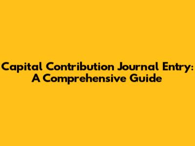 Capital Contribution Journal Entry: A Comprehensive Guide
