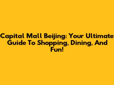 Capital Mall Beijing: Your Ultimate Guide To Shopping, Dining, And Fun!