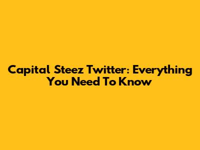 Capital Steez Twitter: Everything You Need To Know