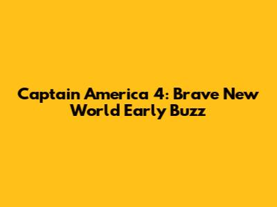 Captain America 4: Brave New World Early Buzz