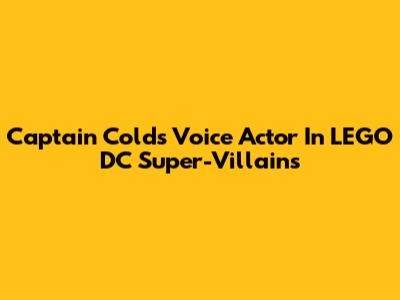 Captain Cold's Voice Actor In LEGO DC Super-Villains