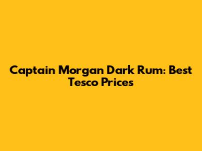 Captain Morgan Dark Rum: Best Tesco Prices
