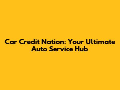 Car Credit Nation: Your Ultimate Auto Service Hub