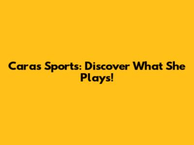 Cara's Sports: Discover What She Plays!