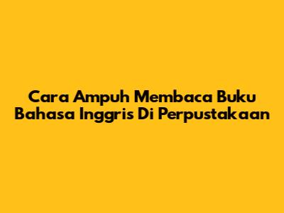 Cara Ampuh Membaca Buku Bahasa Inggris Di Perpustakaan