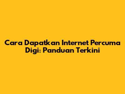 Cara Dapatkan Internet Percuma Digi: Panduan Terkini