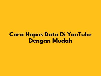 Cara Hapus Data Di YouTube Dengan Mudah