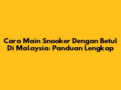 Cara Main Snooker Dengan Betul Di Malaysia: Panduan Lengkap