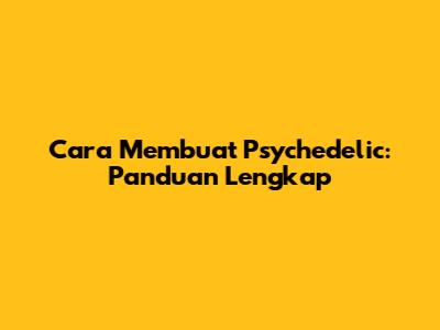 Cara Membuat Psychedelic: Panduan Lengkap