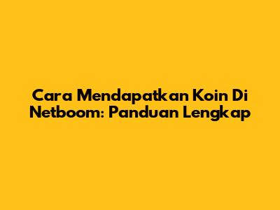 Cara Mendapatkan Koin Di Netboom: Panduan Lengkap