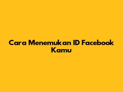 Cara Menemukan ID Facebook Kamu
