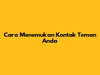 Cara Menemukan Kontak Teman Anda