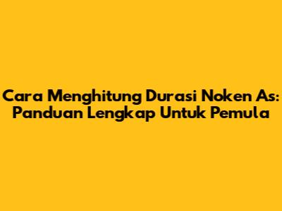 Cara Menghitung Durasi Noken As: Panduan Lengkap Untuk Pemula