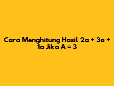 Cara Menghitung Hasil 2a + 3a + 1a Jika A = 3
