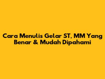 Cara Menulis Gelar ST, MM Yang Benar & Mudah Dipahami