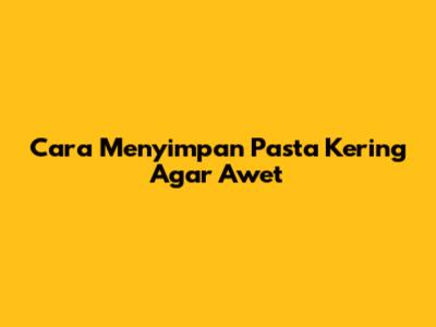 Cara Menyimpan Pasta Kering Agar Awet