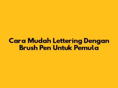 Cara Mudah Lettering Dengan Brush Pen Untuk Pemula