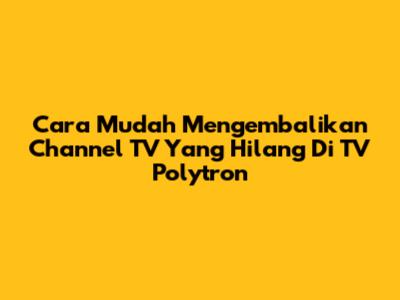 Cara Mudah Mengembalikan Channel TV Yang Hilang Di TV Polytron