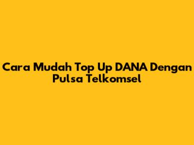 Cara Mudah Top Up DANA Dengan Pulsa Telkomsel