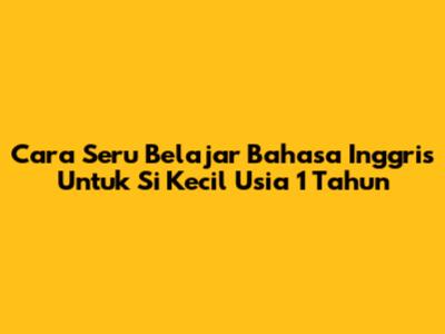 Cara Seru Belajar Bahasa Inggris Untuk Si Kecil Usia 1 Tahun