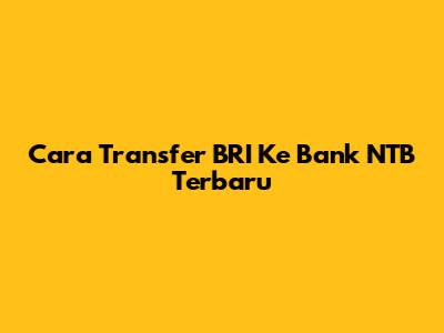 Cara Transfer BRI Ke Bank NTB Terbaru