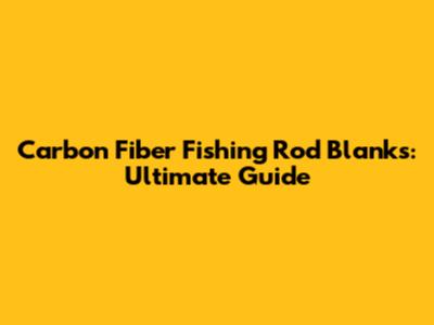 Carbon Fiber Fishing Rod Blanks: Ultimate Guide