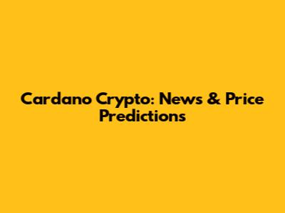 Cardano Crypto: News & Price Predictions