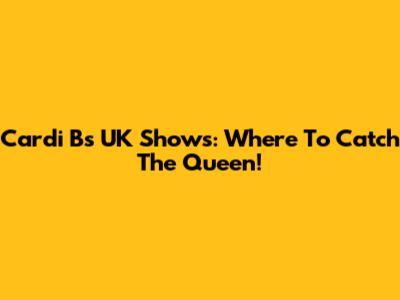 Cardi B's UK Shows: Where To Catch The Queen!
