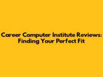 Career Computer Institute Reviews: Finding Your Perfect Fit