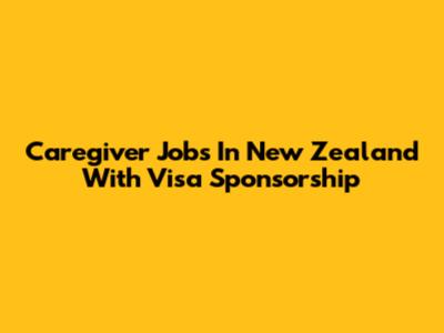 Caregiver Jobs In New Zealand With Visa Sponsorship
