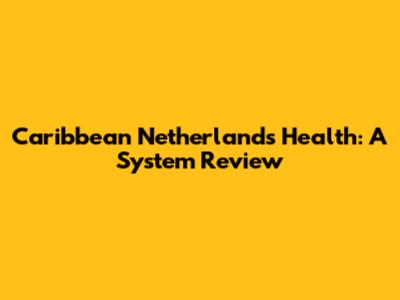 Caribbean Netherlands Health: A System Review