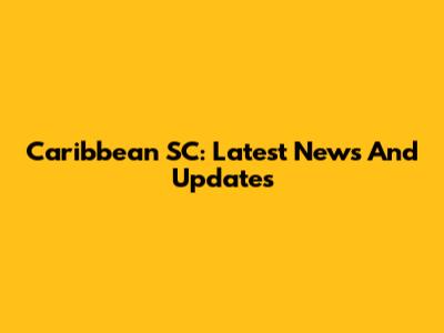 Caribbean SC: Latest News And Updates