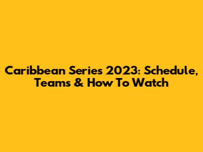 Caribbean Series 2023: Schedule, Teams & How To Watch