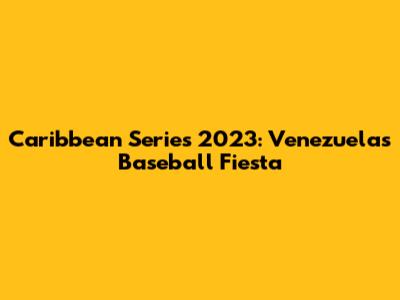 Caribbean Series 2023: Venezuela's Baseball Fiesta