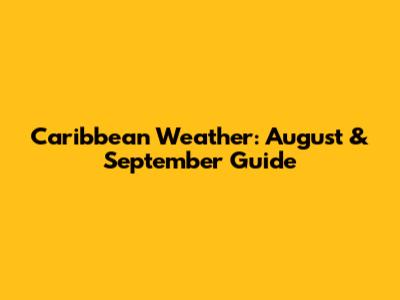 Caribbean Weather: August & September Guide