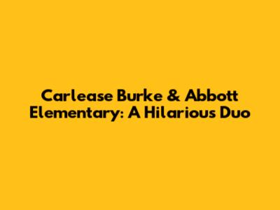 Carlease Burke & Abbott Elementary: A Hilarious Duo