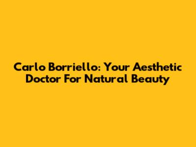 Carlo Borriello: Your Aesthetic Doctor For Natural Beauty