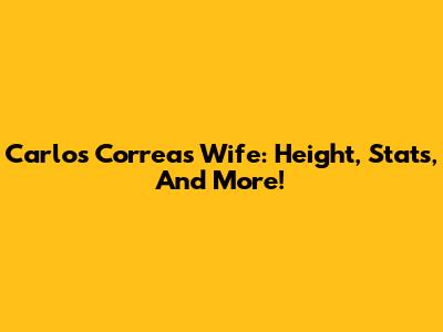 Carlos Correa's Wife: Height, Stats, And More!