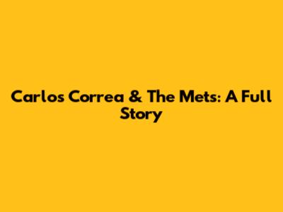 Carlos Correa & The Mets: A Full Story