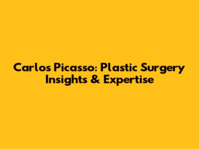 Carlos Picasso: Plastic Surgery Insights & Expertise
